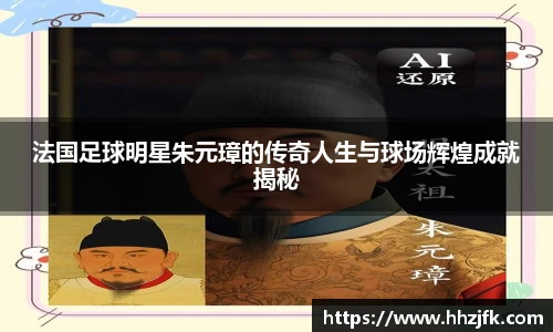 法国足球明星朱元璋的传奇人生与球场辉煌成就揭秘