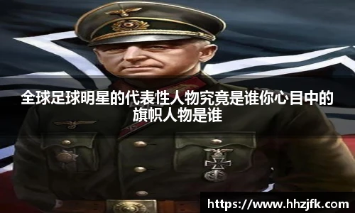 全球足球明星的代表性人物究竟是谁你心目中的旗帜人物是谁